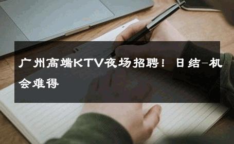 广州高端KTV夜场招聘！日结-机会难得 