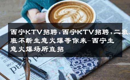 西宁KTV招聘,西宁KTV招聘,二班三班不断生意火爆等你来-西宁生意火爆场所直招