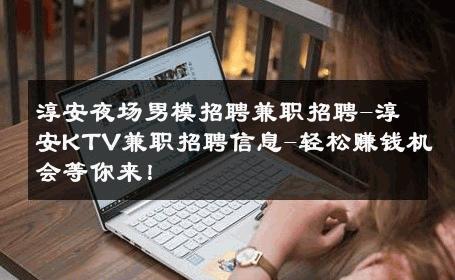 淳安夜场男模招聘兼职招聘-淳安KTV兼职招聘信息-轻松赚钱机会等你来！ 