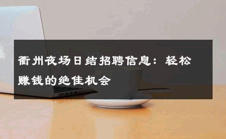 衢州夜场日结招聘信息：轻松赚钱的绝佳机会 