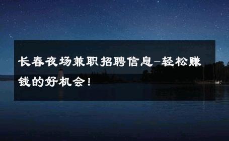 长春夜场兼职招聘信息-轻松赚钱的好机会！ 