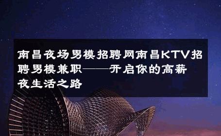 南昌夜场男模招聘网南昌KTV招聘男模兼职——开启你的高薪夜生活之路 