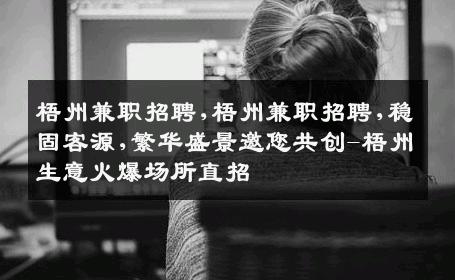 梧州兼职招聘,梧州兼职招聘,稳固客源,繁华盛景邀您共创-梧州生意火爆场所直招