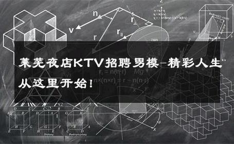莱芜夜店KTV招聘男模-精彩人生从这里开始！ 