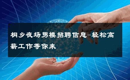 桐乡夜场男模招聘信息-轻松高薪工作等你来 