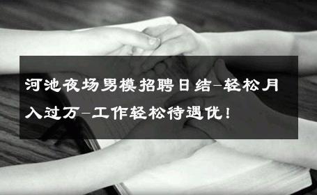 河池夜场男模招聘日结-轻松月入过万-工作轻松待遇优！ 