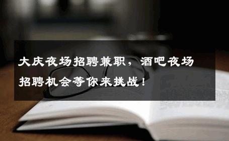 大庆夜场招聘兼职，酒吧夜场招聘机会等你来挑战！