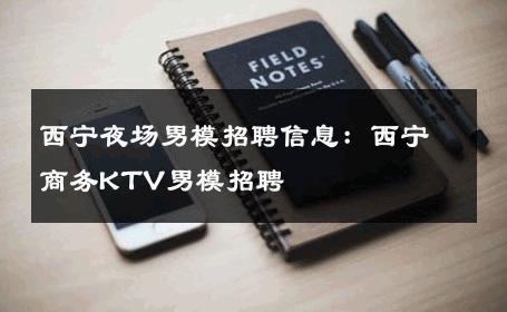 西宁夜场男模招聘信息：西宁商务KTV男模招聘 