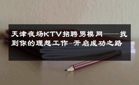 天津夜场KTV招聘男模网——找到你的理想工作-开启成功之路 