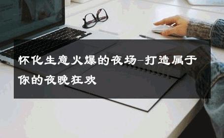 怀化生意火爆的夜场-打造属于你的夜晚狂欢 