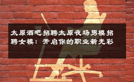 太原酒吧招聘太原夜场男模招聘女模：开启你的职业新光彩 