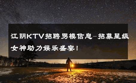 江阴KTV招聘男模信息-招募星级女神助力娱乐盛宴！ 