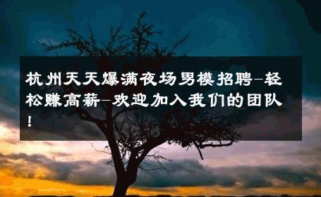 杭州天天爆满夜场男模招聘-轻松赚高薪-欢迎加入我们的团队！ 