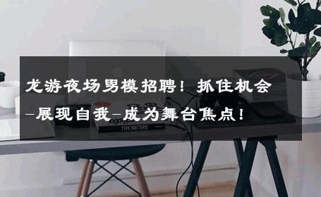 龙游夜场男模招聘！抓住机会-展现自我-成为舞台焦点！ 