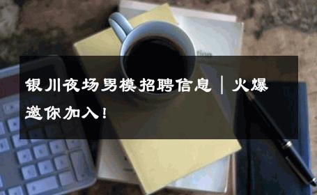 银川夜场男模招聘信息｜火爆邀你加入！ 