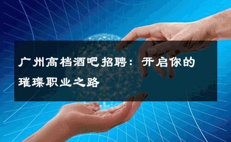 广州高档酒吧招聘：开启你的璀璨职业之路 