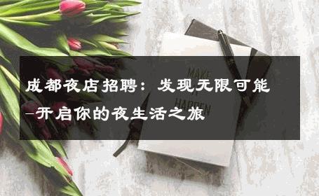 成都夜店招聘：发现无限可能-开启你的夜生活之旅 