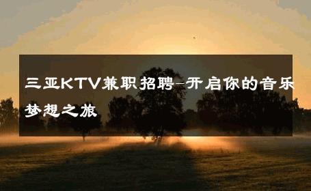 三亚KTV兼职招聘-开启你的音乐梦想之旅 