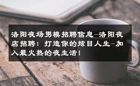 洛阳夜场男模招聘信息-洛阳夜店招聘：打造你的炫目人生-加入最火热的夜生活！ 