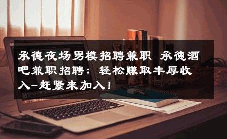 承德夜场男模招聘兼职-承德酒吧兼职招聘：轻松赚取丰厚收入-赶紧来加入！ 