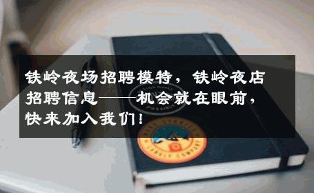 铁岭夜场招聘模特，铁岭夜店招聘信息——机会就在眼前，快来加入我们！