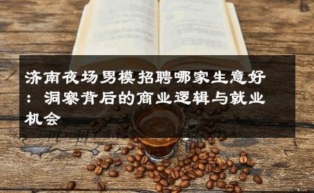 济南夜场男模招聘哪家生意好：洞察背后的商业逻辑与就业机会 