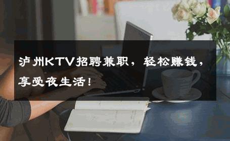 泸州KTV招聘兼职，轻松赚钱，享受夜生活！