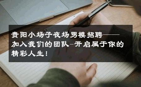 贵阳小场子夜场男模招聘——加入我们的团队-开启属于你的精彩人生！ 