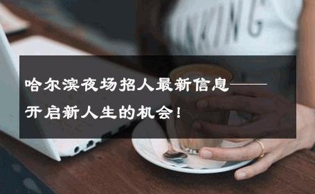 哈尔滨夜场招人最新信息——开启新人生的机会！ 