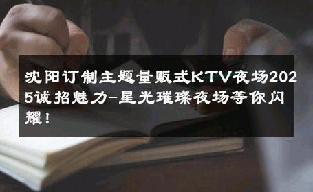 沈阳订制主题量贩式KTV夜场2025诚招魅力-星光璀璨夜场等你闪耀！ 