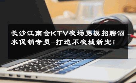 长沙江南会KTV夜场男模招聘酒水促销专员-打造不夜城新宠！ 
