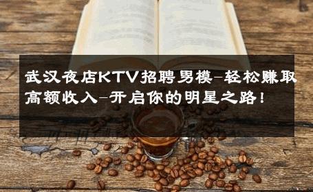 武汉夜店KTV招聘男模-轻松赚取高额收入-开启你的明星之路！ 