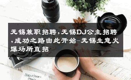 无锡兼职招聘,无锡DJ公主招聘,成功之路由此开始-无锡生意火爆场所直招