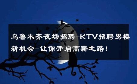 乌鲁木齐夜场招聘-KTV招聘男模新机会-让你开启高薪之路！ 