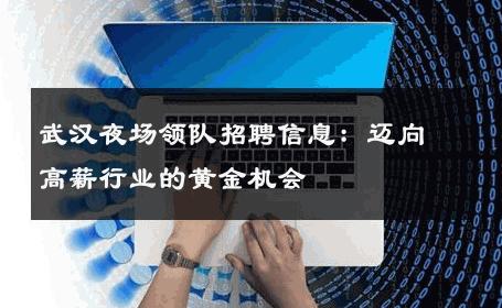 武汉夜场领队招聘信息：迈向高薪行业的黄金机会 