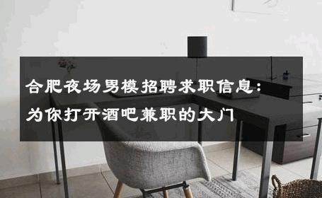 合肥夜场男模招聘求职信息：为你打开酒吧兼职的大门 