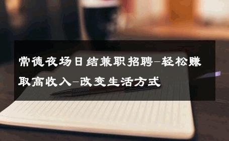 常德夜场日结兼职招聘-轻松赚取高收入-改变生活方式 