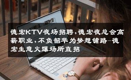 德宏KTV夜场招聘,德宏夜总会高薪职业,不负韶华为梦想铺路-德宏生意火爆场所直招