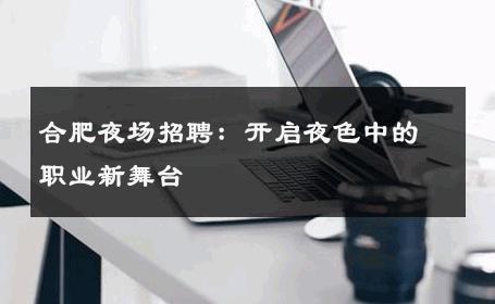 合肥夜场招聘：开启夜色中的职业新舞台 