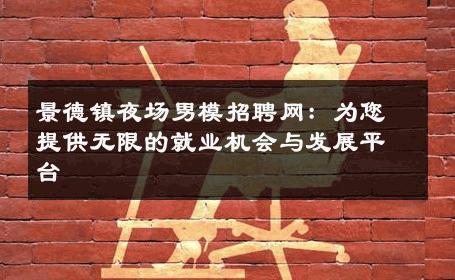 景德镇夜场男模招聘网：为您提供无限的就业机会与发展平台 