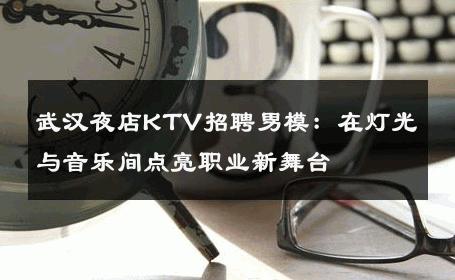 武汉夜店KTV招聘男模：在灯光与音乐间点亮职业新舞台 