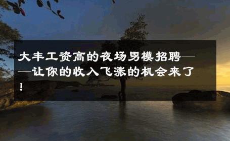 大丰工资高的夜场男模招聘——让你的收入飞涨的机会来了！ 
