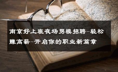 南京好上班夜场男模招聘-轻松赚高薪-开启你的职业新篇章 