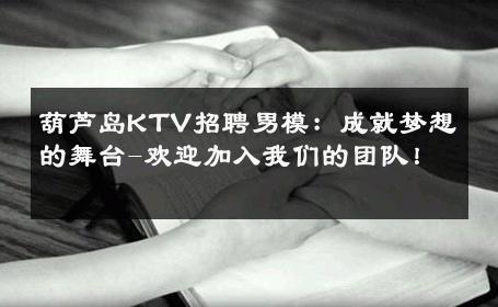葫芦岛KTV招聘男模：成就梦想的舞台-欢迎加入我们的团队！ 