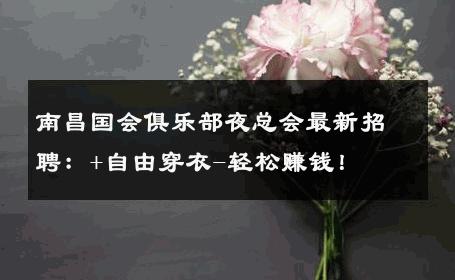 南昌国会俱乐部夜总会最新招聘：+自由穿衣-轻松赚钱！ 