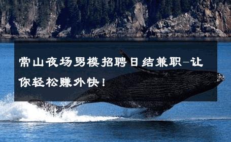 常山夜场男模招聘日结兼职-让你轻松赚外快！ 