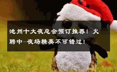 池州十大夜总会预订推荐！火聘中-夜场精英不可错过！ 