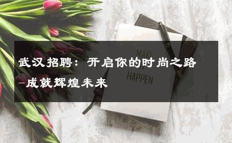 武汉招聘：开启你的时尚之路-成就辉煌未来 