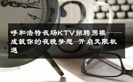 呼和浩特夜场KTV招聘男模——成就你的夜晚梦想-开启无限机遇 