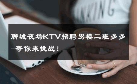 聊城夜场KTV招聘男模二班多多-等你来挑战！ 